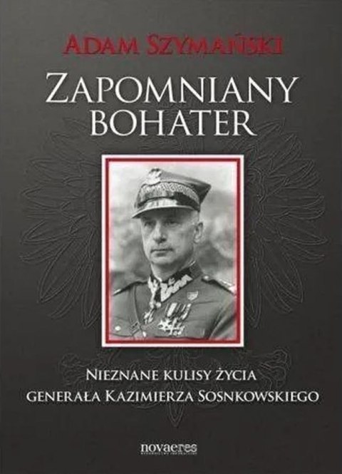 Zapomniany bohater. Nieznane kulisy życia generała Kazimierza Sosnkowskiego