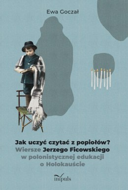 Jak uczyć czytać z popiołów? Wiersze Jerzego Ficowskiego w polonistycznej edukacji o Holokauście