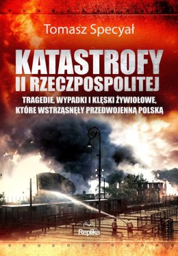 Katastrofy II Rzeczpospolitej. Tragedie, wypadki i klęski żywiołowe, które wstrząsnęły przedwojenną Polską