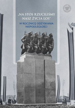 Na stos rzuciliśmy nasz życia los W rocznicę odzyskania niepodległości