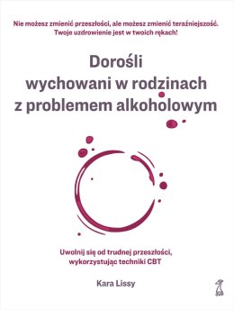 Dorośli wychowani w rodzinach z problemem alkoholowym. Uwolnij się od trudnej przeszłości, wykorzystując techniki CBT