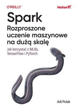 Spark. Rozproszone uczenie maszynowe na dużą skalę. Jak korzystać z MLlib, TensorFlow i PyTorch