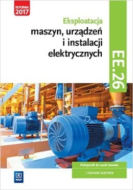 Eksploatacja maszyn, urządzeń i instalacji elektrycznych. Kwalifikacja ee. 26. Podręcznik do nauki zawodu technik elektryk. Szko