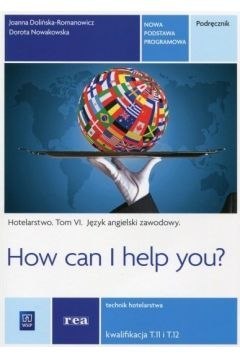 Język angielski zawodowy. How can i help you? Hotelarstwo. Podręcznik do języka angielskiego w zawodzie technik hotelarstwa. Szk