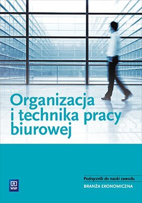 Organizacja i technika pracy biurowej. Podręcznik do nauki zawodów z branży ekonomicznej. Szkoły ponadgimnazjalne