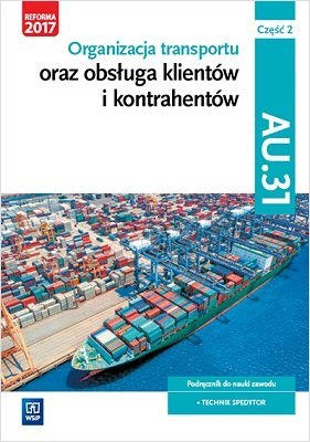 Organizacja transportu oraz obsługa klientów i kontrahentów. Kwalifikacja au 31. Podręcznik do nauki zawodu technik spedytor. Sz