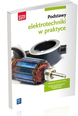 Podstawy elektrotechniki w praktyce. Podręcznik do nauki zawodów z branży elektronicznej, informatycznej i elektrycznej. Szkoły 