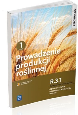 Prowadzenie produkcji roślinnej. Kwalifikacja r. 3. 1. Podręcznik do nauki zawodów technik rolnik, technik agrobiznesu i rolnik.