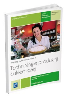 Technologie produkcji cukierniczej. Wyroby cukiernicze. Podręcznik do nauki zawodu cukiernik, technolog żywności. Szkoły ponadgi