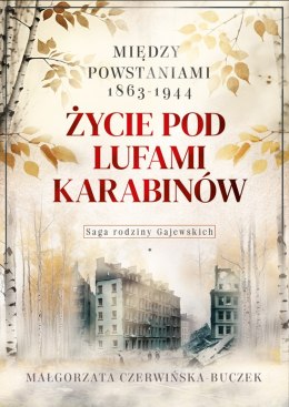 Życie pod lufami karabinów. Między powstaniami 1863-1944. Saga rodziny Gajewskich 1911-1989