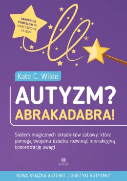 Autyzm? Abrakadabra! Siedem magicznych składników zabawy które pomogą twojemu dziecku rozwinąć interakcyjną koncentrację uwagi