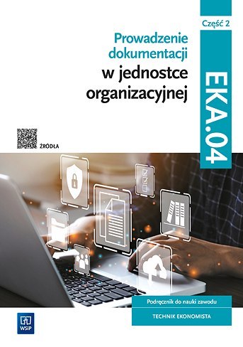 Prowadzenie dokumentacji w jednostce organizacyjnej Kwalifikacja EKA.04. Podręcznik do nauki zawodu technik ekonomista Część 2