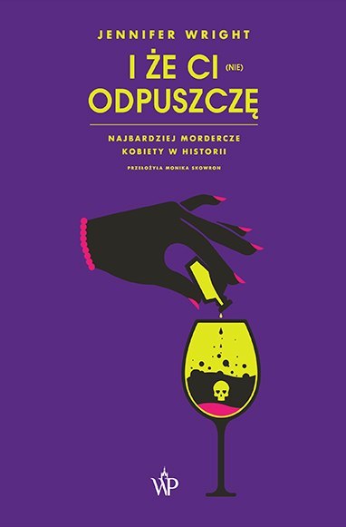 I że ci (nie) odpuszczę. Najbardziej mordercze kobiety w historii