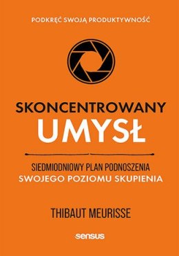 Skoncentrowany umysł. Siedmiodniowy plan podnoszenia swojego poziomu skupienia. Podkręć swoją produktywność