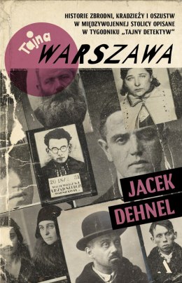 Tajna Warszawa. Historie zbrodni, kradzieży i oszustw w międzywojennej stolicy opisane w tygodniku „Tajny Detektyw