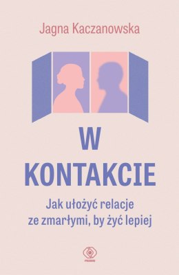 W kontakcie. Jak ułożyć relacje ze zmarłymi, by żyć lepiej