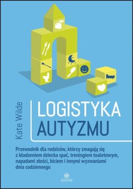 Logistyka autyzmu przewodnik dla rodziców którzy zmagają się z kładzeniem dziecka spać treningiem toaletowym napadami złości bic