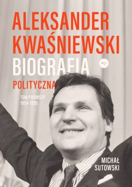 Aleksander Kwaśniewski. Biografia polityczna 1954-1995. Tom 1