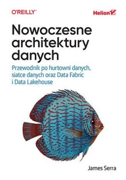 Nowoczesne architektury danych. Przewodnik po hurtowni danych, siatce danych oraz Data Fabric i Data Lakehouse