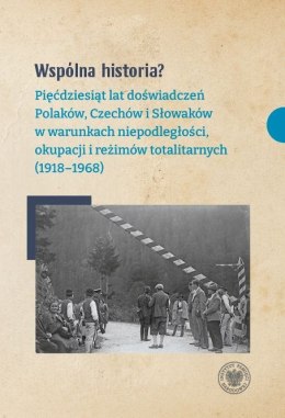 Wspólna historia? Pięćdziesiąt lat doświadczeń Polaków, Czechów i Słowaków w warunkach niepodległości, okupacji i reżimów totali