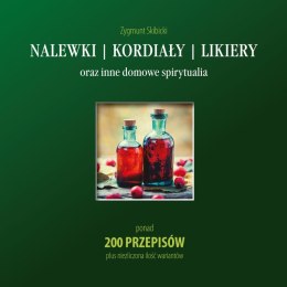 Nalewki kordiały likiery oraz inne domowe spirytualia. Ponad 200 przepisów plus niezliczona ilość wariantów wyd. 2023