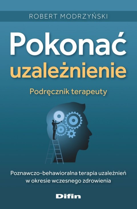 Pokonać uzależnienie. Podręcznik terapeuty. Poznawczo-behawioralna terapia uzależnień w okresie wczesnego zdrowienia