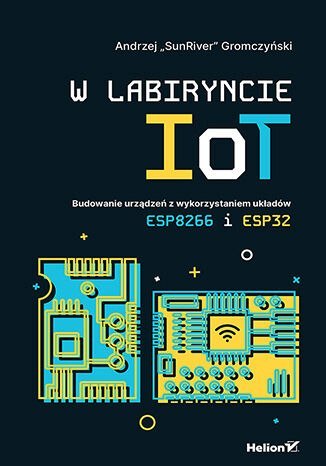 W labiryncie IoT. Budowanie urządzeń z wykorzystaniem układów ESP8266 i ESP32