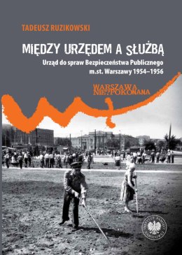 Między urzędem a służbą. Urząd do spraw Bezpieczeństwa Publicznego m.st. Warszawy 1954-1956