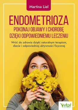 Endometrioza. Pokonaj objawy i chorobę dzięki właściwemu leczeniu. Wróć do zdrowia dzięki naturalnym terapiom, diecie i odpowie