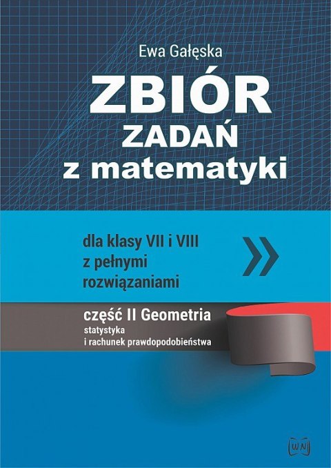 Zbiór zadań z matematyki z pełnymi rozwiązaniami dla klas VII i VIII. Geometria, statystyka i rachunek prawdopodobieństwa