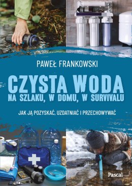 Czysta woda na szlaku, w domu, w survivalu. Jak ją pozyskać, uzdatniać i przechowywać