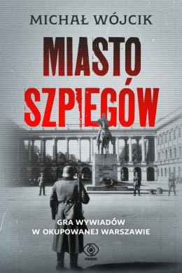 Miasto szpiegów. Gra wywiadów w okupowanej Warszawie