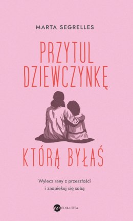 Przytul dziewczynkę, którą byłaś. Wylecz swoje rany z przeszłości i zaopiekuj się sobą