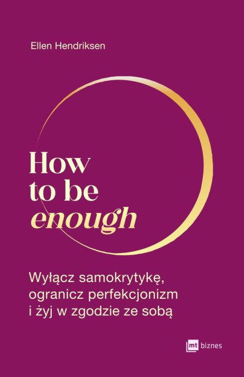 How to be enough. Wyłącz samokrytykę, ogranicz perfekcjonizm i żyj w zgodzie ze sobą