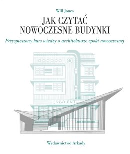 Jak czytać nowoczesne budynki. Przyspieszony kurs wiedzy o architekturze epoki nowoczesnej. Jak czytać