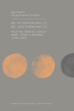 Od dyskryminacji do eksterminacji. Polityka Trzeciej Rzeszy wobec Żydów w Krakowie (1939-1943)