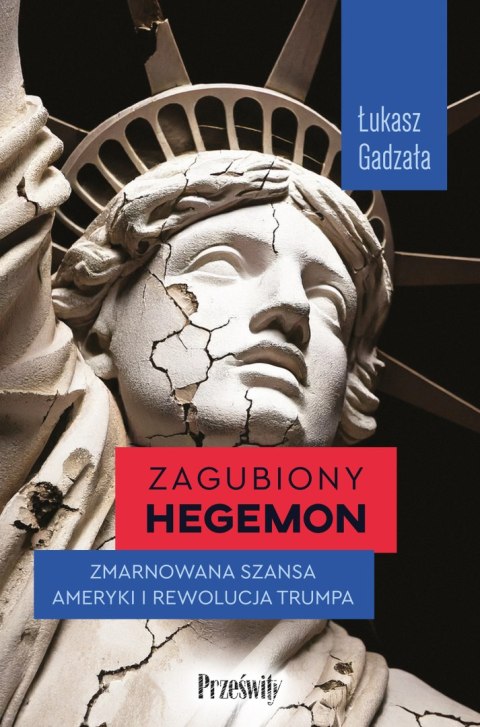 Zagubiony hegemon. Zmarnowana szansa Ameryki i rewolucja Trumpa