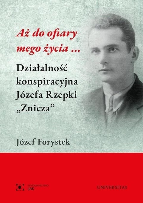 Aż do ofiary mego życia... Działalność konspiracyjna Józefa Rzepki "Znicza"