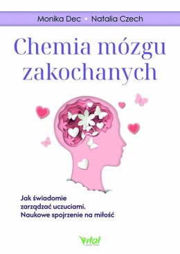 Chemia mózgu zakochanych. Jak świadomie zarządzać uczuciami. Naukowe spojrzenie na miłość