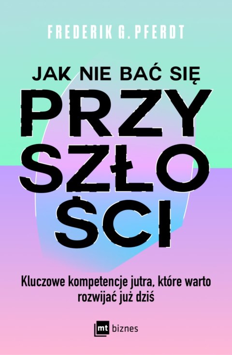 Jak nie bać się przyszłości. Kluczowe kompetencje jutra, które warto rozwijać już dziś