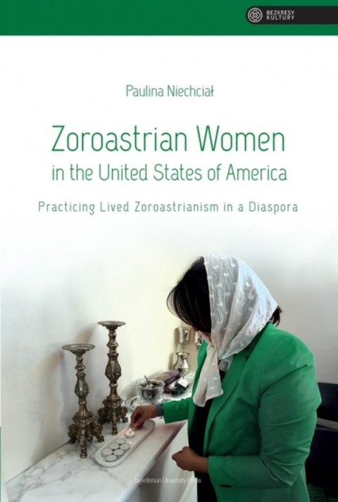 Zoroastrian Women in the United States of America. Practicing Lived Zoroastrianism in a Diaspora. Bezkresy Kultury