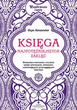 Księga najpotężniejszych zaklęć. Elementarz tworzenia i rzucania zaklęć ochronnych, miłosnych, uzdrawiających, przyciągających d