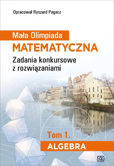 Mała Olimpiada Matematyczna Zadania konkursowe z rozwiązaniami Tom 1. Algebra