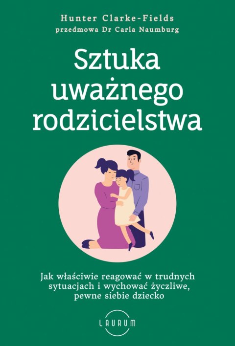 Sztuka uważnego rodzicielstwa. Jak właściwie reagować w trudnych sytuacjach i wychować życzliwe, pewne siebie dziecko