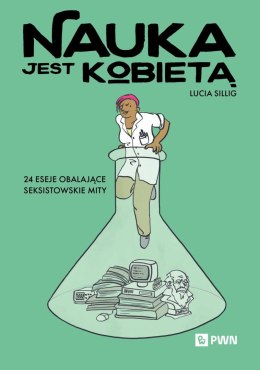 Nauka jest kobietą. 24 eseje obalające seksistowskie mity