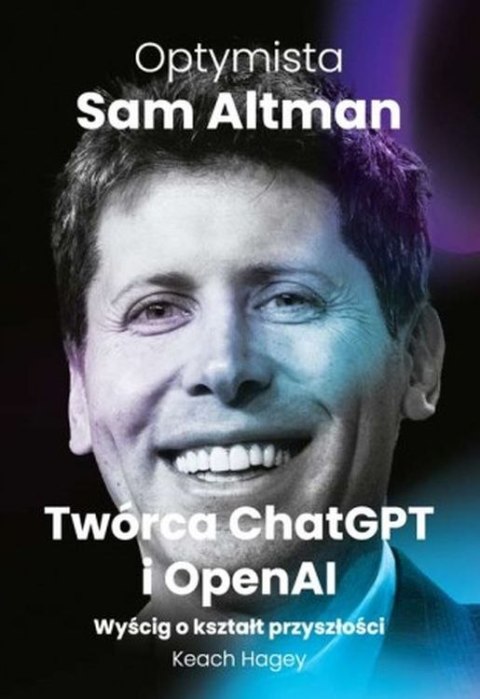Optymista: Sam Altman, Twórca ChatGPT i OpenAI. Wyścig o kształt przyszłości