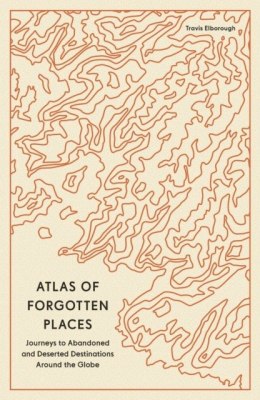 Atlas of Forgotten Places. Journeys to Abandoned and Deserted Destinations wer. angielska