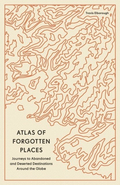 Atlas of Forgotten Places. Journeys to Abandoned and Deserted Destinations wer. angielska