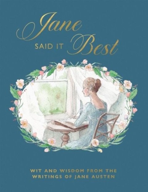 Jane Said It Best. Wit and Wisdom from the Writings of Jane Austen