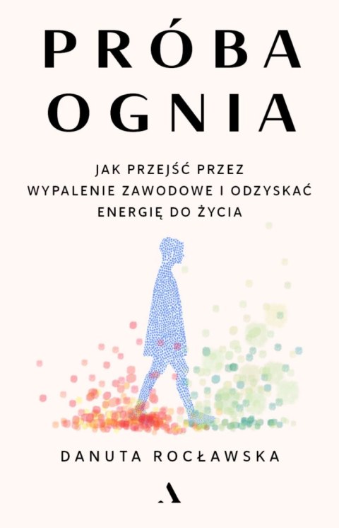 Próba ognia. Jak przejść przez wypalenie zawodowe i odzyskać energię do życia